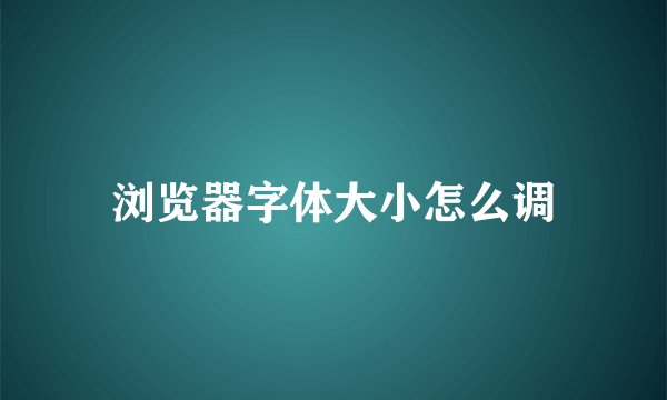 浏览器字体大小怎么调