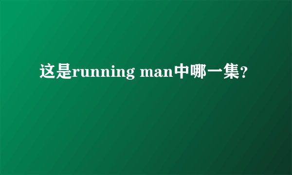 这是running man中哪一集？