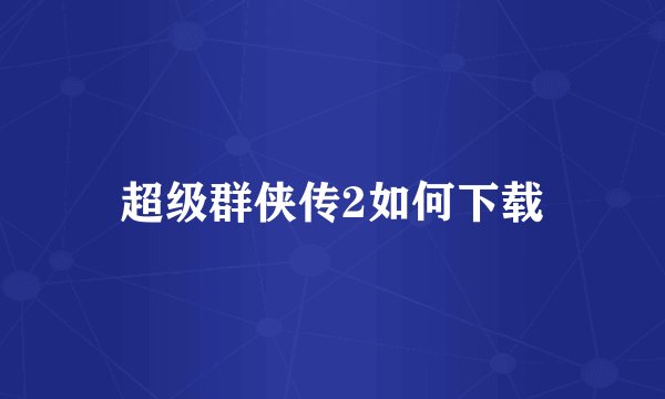 超级群侠传2如何下载