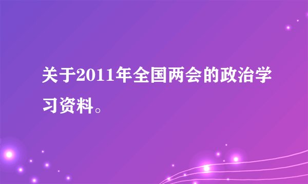 关于2011年全国两会的政治学习资料。
