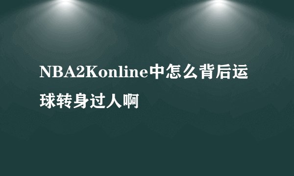NBA2Konline中怎么背后运球转身过人啊