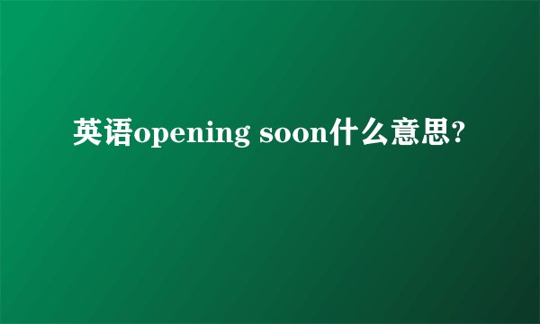 英语opening soon什么意思?