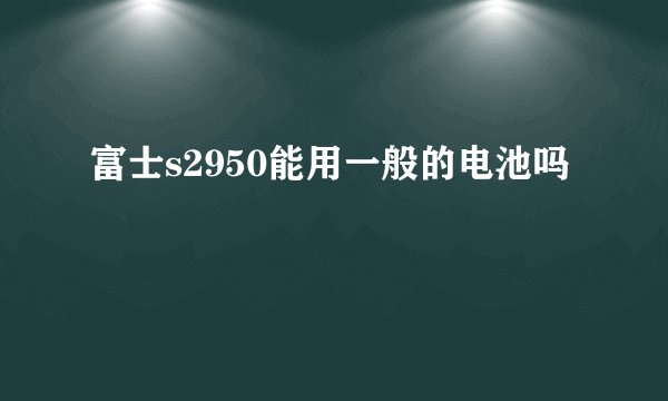 富士s2950能用一般的电池吗