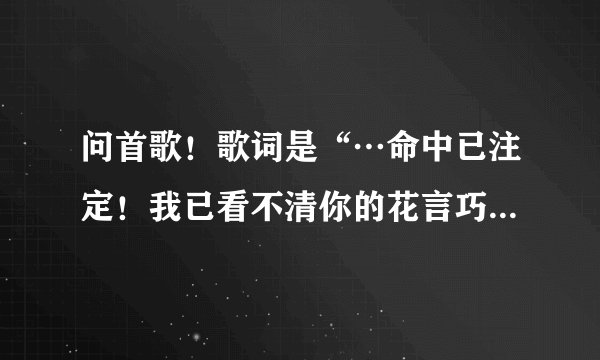 问首歌！歌词是“…命中已注定！我已看不清你的花言巧语将我推入陷阱…”谁唱的？歌词！