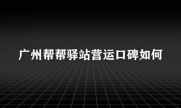 广州帮帮驿站营运口碑如何