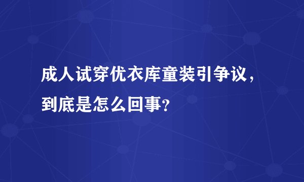 成人试穿优衣库童装引争议，到底是怎么回事？