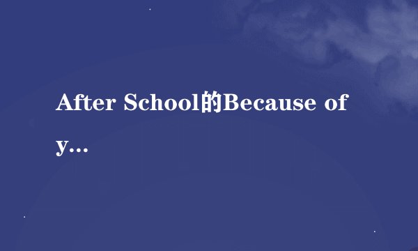 After School的Because of you中文歌词