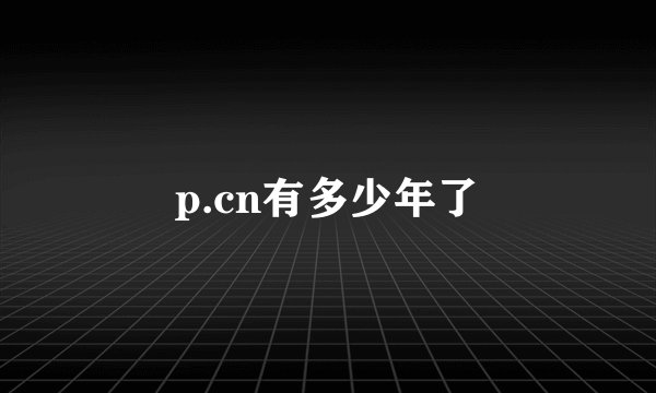 p.cn有多少年了