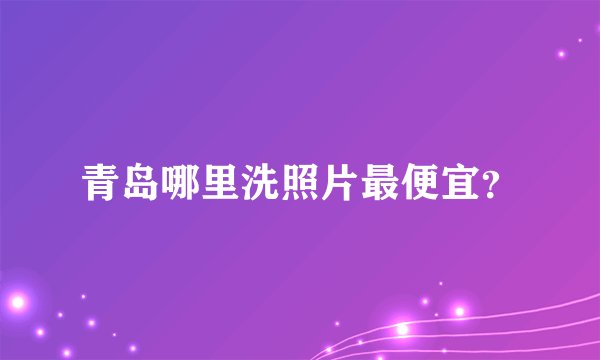 青岛哪里洗照片最便宜？