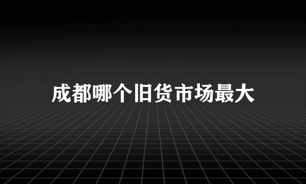 成都哪个旧货市场最大
