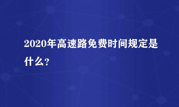 2020年高速路免费时间规定是什么？
