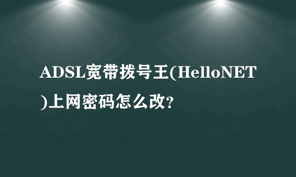 ADSL宽带拨号王(HelloNET)上网密码怎么改？