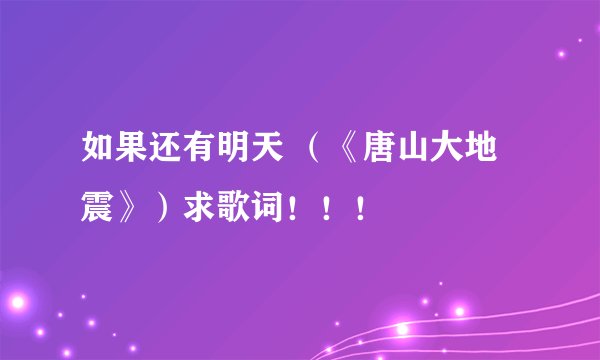 如果还有明天 （《唐山大地震》）求歌词！！！