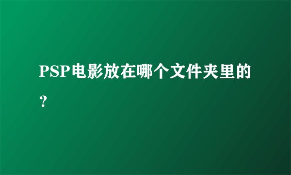 PSP电影放在哪个文件夹里的？