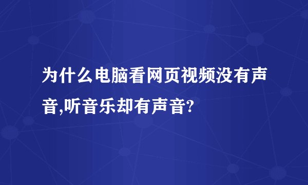 为什么电脑看网页视频没有声音,听音乐却有声音?