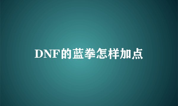 DNF的蓝拳怎样加点