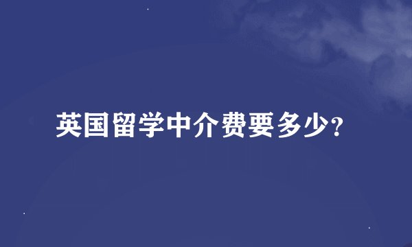 英国留学中介费要多少？