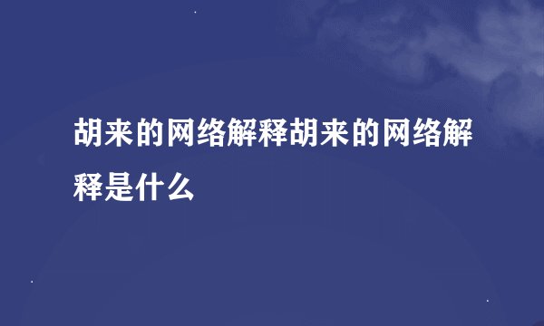 胡来的网络解释胡来的网络解释是什么