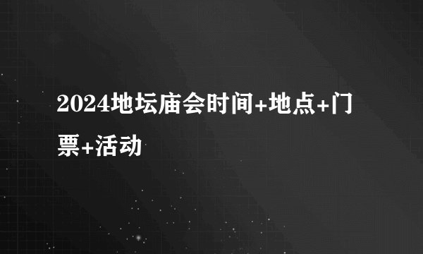 2024地坛庙会时间+地点+门票+活动