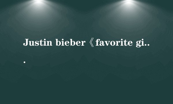 Justin bieber《favorite girl》中英对照版歌词