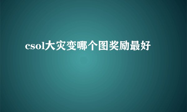 csol大灾变哪个图奖励最好