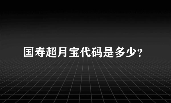 国寿超月宝代码是多少？