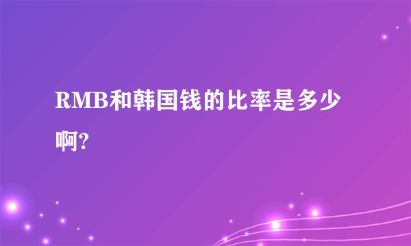 RMB和韩国钱的比率是多少啊?