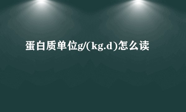 蛋白质单位g/(kg.d)怎么读