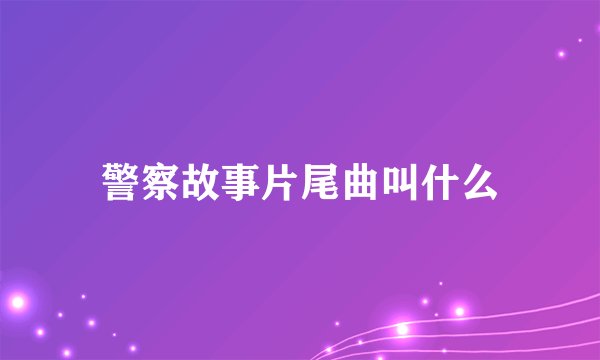 警察故事片尾曲叫什么