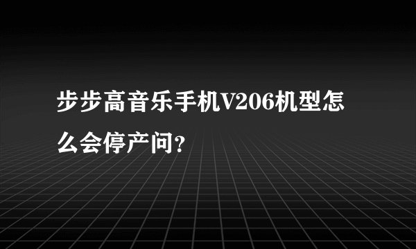 步步高音乐手机V206机型怎么会停产问？