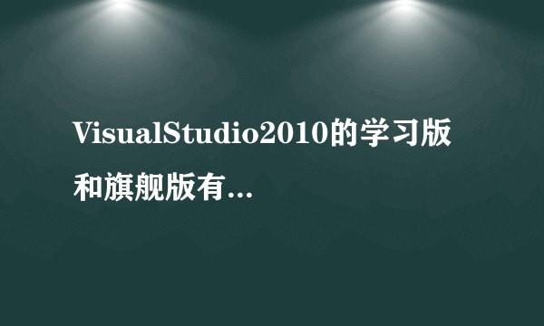 VisualStudio2010的学习版和旗舰版有什么区别