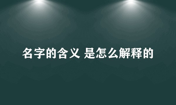 名字的含义 是怎么解释的