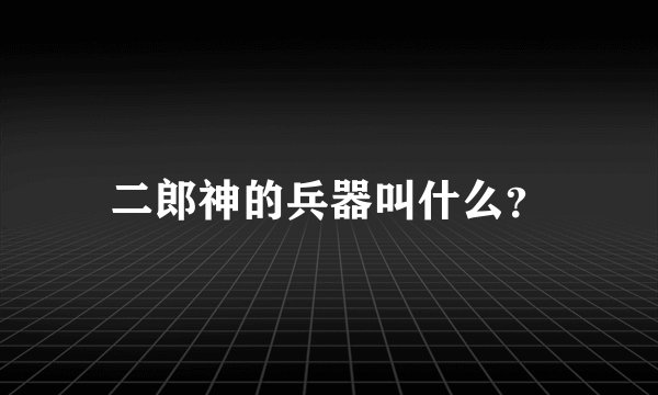 二郎神的兵器叫什么？