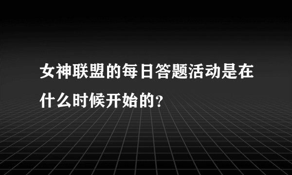 女神联盟的每日答题活动是在什么时候开始的？