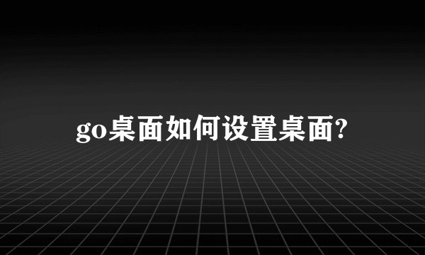 go桌面如何设置桌面?