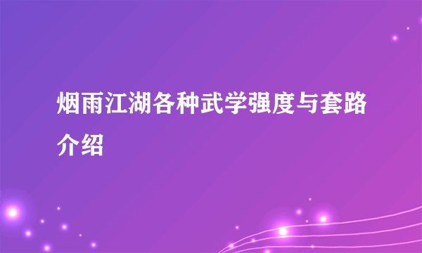 烟雨江湖各种武学强度与套路介绍