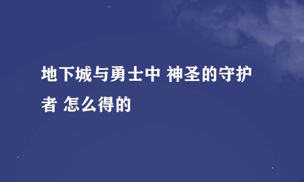 地下城与勇士中 神圣的守护者 怎么得的