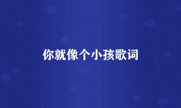 你就像个小孩歌词
