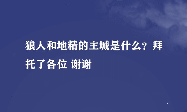 狼人和地精的主城是什么？拜托了各位 谢谢