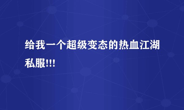 给我一个超级变态的热血江湖私服!!!