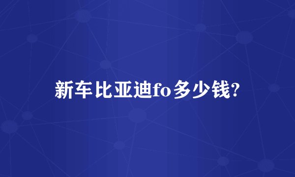 新车比亚迪fo多少钱?