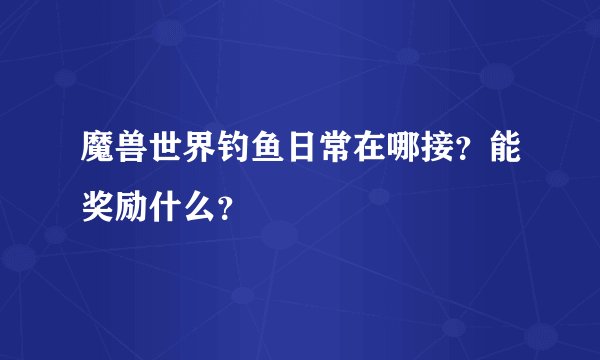 魔兽世界钓鱼日常在哪接？能奖励什么？