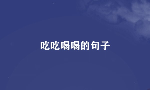 吃吃喝喝的句子