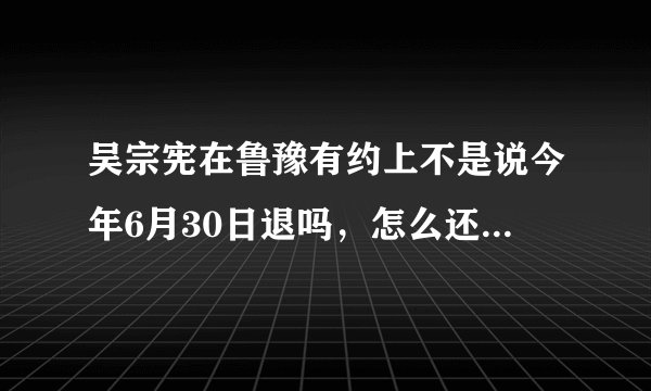 吴宗宪在鲁豫有约上不是说今年6月30日退吗，怎么还在主持节目
