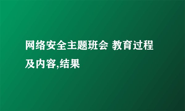 网络安全主题班会 教育过程及内容,结果