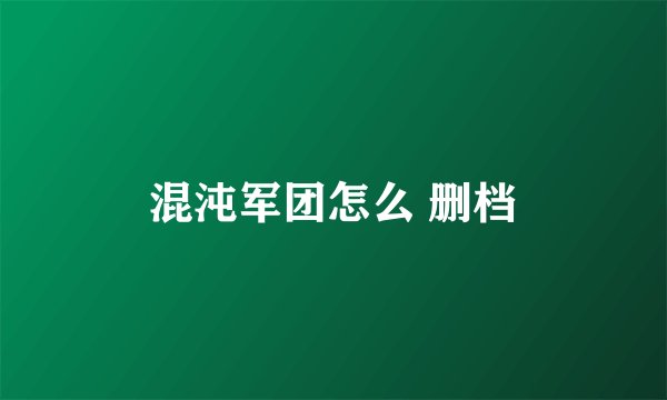 混沌军团怎么 删档