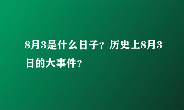 8月3是什么日子？历史上8月3日的大事件？
