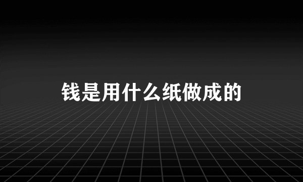钱是用什么纸做成的