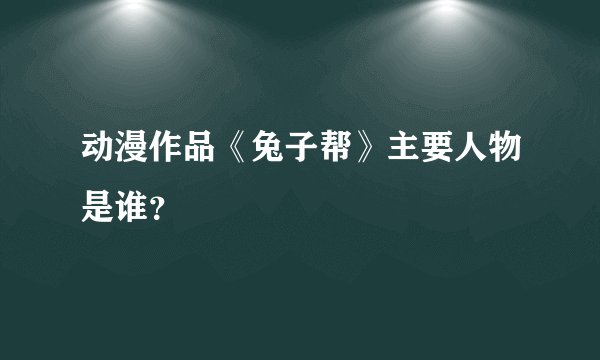 动漫作品《兔子帮》主要人物是谁？