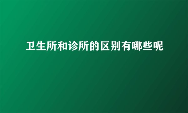 卫生所和诊所的区别有哪些呢